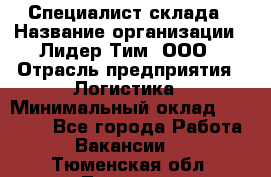 Специалист склада › Название организации ­ Лидер Тим, ООО › Отрасль предприятия ­ Логистика › Минимальный оклад ­ 35 000 - Все города Работа » Вакансии   . Тюменская обл.,Тюмень г.